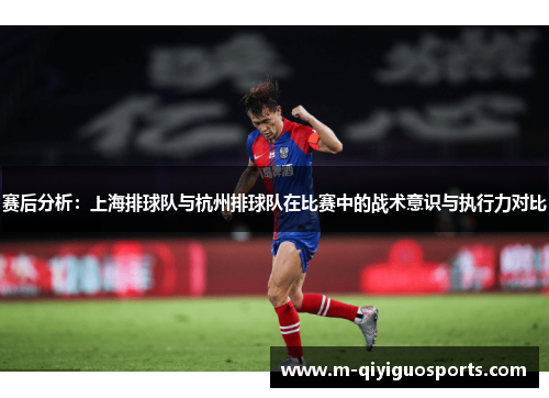 赛后分析：上海排球队与杭州排球队在比赛中的战术意识与执行力对比