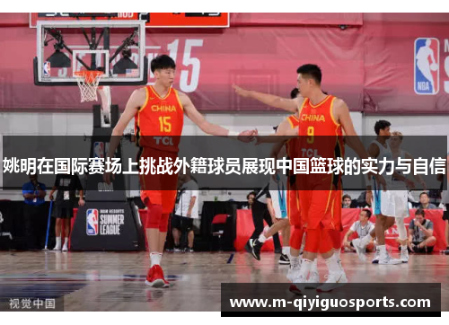 姚明在国际赛场上挑战外籍球员展现中国篮球的实力与自信