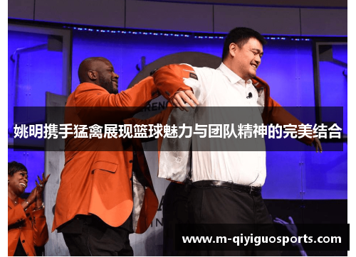姚明携手猛禽展现篮球魅力与团队精神的完美结合