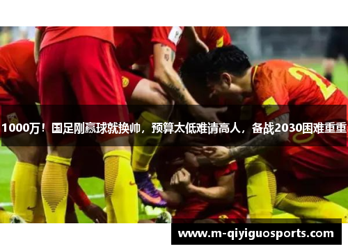 1000万！国足刚赢球就换帅，预算太低难请高人，备战2030困难重重