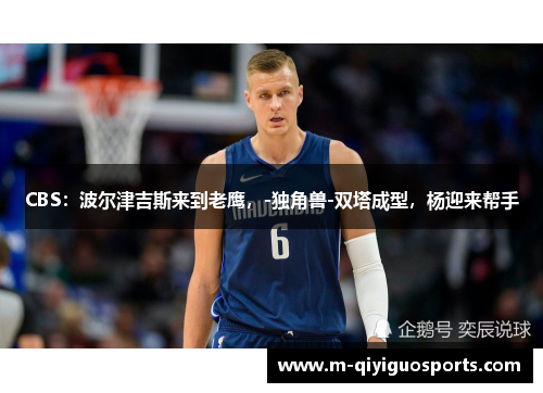 CBS：波尔津吉斯来到老鹰，-独角兽-双塔成型，杨迎来帮手