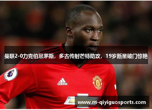 曼联2-0力克伯恩茅斯，多古传射芒特助攻，19岁新星破门惊艳