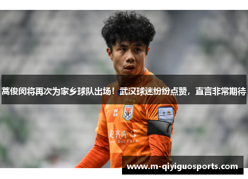 蒿俊闵将再次为家乡球队出场！武汉球迷纷纷点赞，直言非常期待