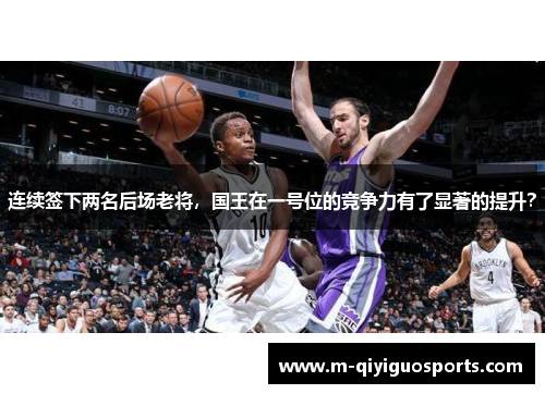连续签下两名后场老将，国王在一号位的竞争力有了显著的提升？