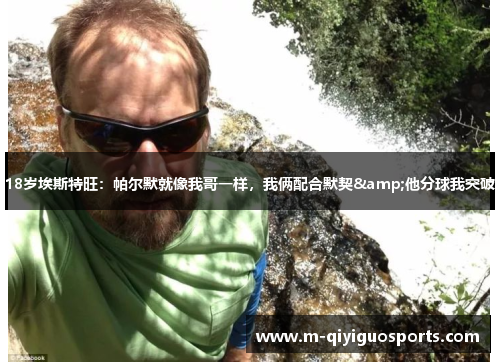 18岁埃斯特旺：帕尔默就像我哥一样，我俩配合默契&他分球我突破