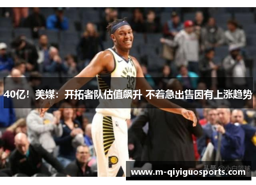 40亿!美媒:开拓者队估值飙升 不着急出售因有上涨趋势